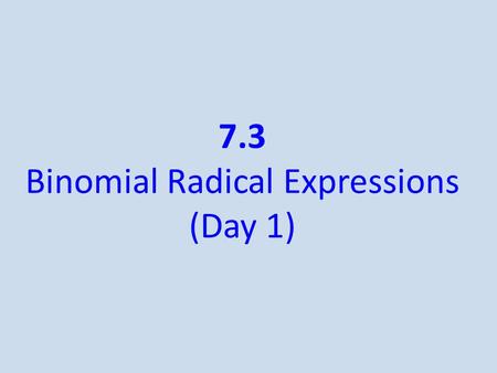 7.3 Binomial Radical Expressions (Day 1). Like Terms/Radicals Like radicals - radical expressions that have the same index and the same radicand When.