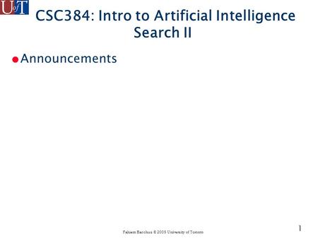 Fahiem Bacchus © 2005 University of Toronto 1 CSC384: Intro to Artificial Intelligence Search II ● Announcements.