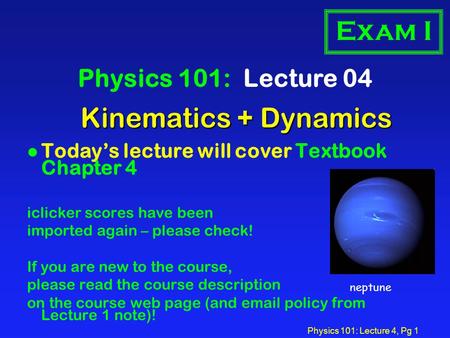 Physics 101: Lecture 4, Pg 1 Kinematics + Dynamics Physics 101: Lecture 04 l Today’s lecture will cover Textbook Chapter 4 iclicker scores have been imported.