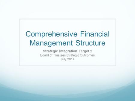 Comprehensive Financial Management Structure Strategic Integration Target 2 Board of Trustees Strategic Outcomes July 2014.