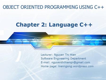 Lecturer: Nguyen Thi Hien Software Engineering Department   Home page: hienngong.wordpress.com Chapter 2: Language C++