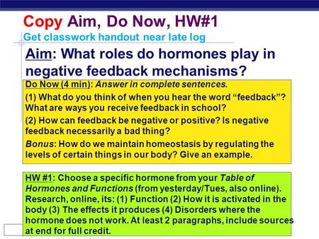 AP Biology Copy Aim, Do Now, HW#1 Get classwork handout near late log Aim: What roles do hormones play in negative feedback mechanisms? Do Now (4 min):