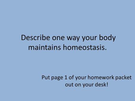 Describe one way your body maintains homeostasis. Put page 1 of your homework packet out on your desk!