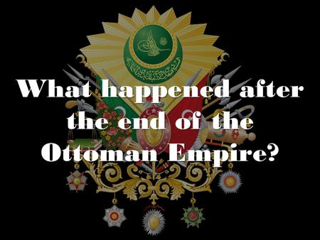 What happened after the end of the Ottoman Empire?
