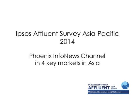Ipsos Affluent Survey Asia Pacific 2014 Phoenix InfoNews Channel in 4 key markets in Asia.