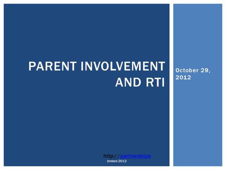 October 29, 2012 PARENT INVOLVEMENT AND RTI  Jensen 2012.
