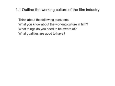 1.1 Outline the working culture of the film industry Think about the following questions: What you know about the working culture in film? What things.