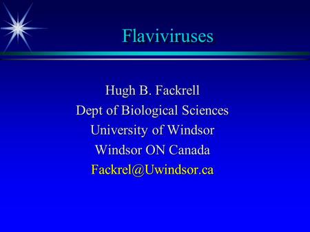 Flaviviruses Hugh B. Fackrell Dept of Biological Sciences University of Windsor Windsor ON Canada