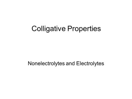 Colligative Properties Nonelectrolytes and Electrolytes.
