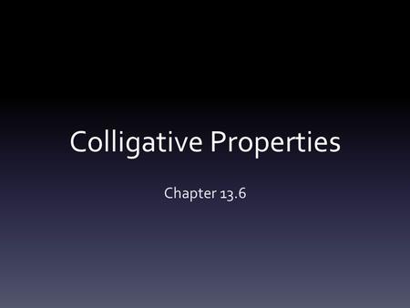 Colligative Properties Chapter 13.6. Colligative Properties “Collective”-nature of Effect on 4 properties:  1) Vapor pressure lowering  2)Boiling point.