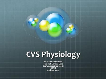 CVS Physiology Dr. Lapale Moipolai Head of Clinical Unit Dept. Anaesthesiology SBAH 03 June 2013 1.