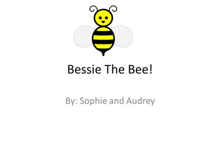 Bessie The Bee! By: Sophie and Audrey. One day there was a honey bee named Bessie, who loved the outdoors. Bessie was to young to leave the hive says.