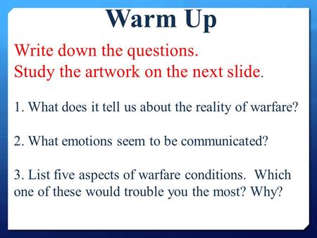 Write down the questions. Study the artwork on the next slide. 1. What does it tell us about the reality of warfare? 2. What emotions seem to be communicated?