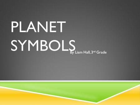 PLANET SYMBOLS By Liam Hall, 3 rd Grade. SUN The sun is a producer of light and heat. The sun is not the biggest sun. If the sun didn’t exist, neither.
