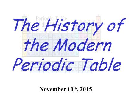 The History of the Modern Periodic Table November 10 th, 2015.