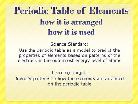 Science Standard: Use the periodic table as a model to predict the properties of elements based on patterns of the electrons in the outermost energy level.