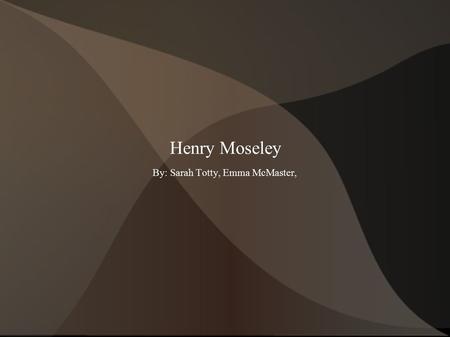 Henry Moseley By: Sarah Totty, Emma McMaster,. Henry Moseley ● Born November 23, 1887 in Weymouth England.