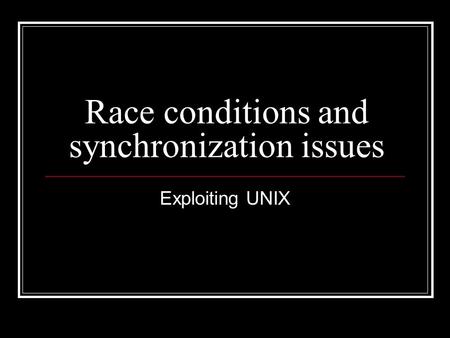 Race conditions and synchronization issues Exploiting UNIX.