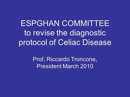 ESPGHAN COMMITTEE to revise the diagnostic protocol of Celiac Disease Prof. Riccardo Troncone, President March 2010.