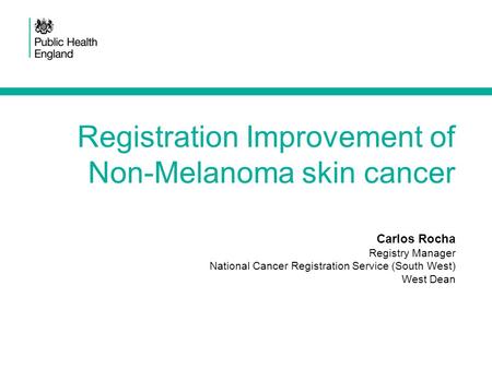 Carlos Rocha Registry Manager National Cancer Registration Service (South West) West Dean Registration Improvement of Non-Melanoma skin cancer.