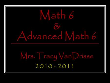 Math 6 & Advanced Math 6 Mrs. Tracy VanDrisse 2010 - 2011.