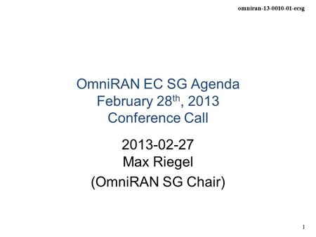 Omniran-13-0010-01-ecsg 1 OmniRAN EC SG Agenda February 28 th, 2013 Conference Call 2013-02-27 Max Riegel (OmniRAN SG Chair)