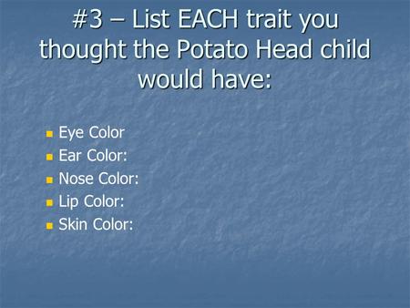 #3 – List EACH trait you thought the Potato Head child would have: Eye Color Ear Color: Nose Color: Lip Color: Skin Color: