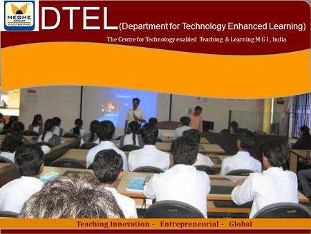 1 Teaching Innovation - Entrepreneurial - Global The Centre for Technology enabled Teaching & Learning M G I, India DTEL DTEL (Department for Technology.