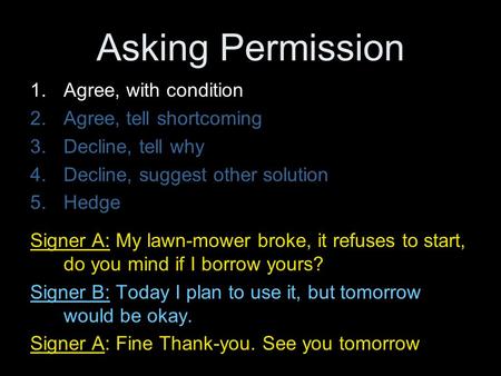 Asking Permission 1.Agree, with condition 2.Agree, tell shortcoming 3.Decline, tell why 4.Decline, suggest other solution 5.Hedge Signer A: My lawn-mower.