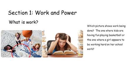 Section 1: Work and Power What is work? Which picture shows work being done? The one where kids are having fun playing basketball or the one where a girl.