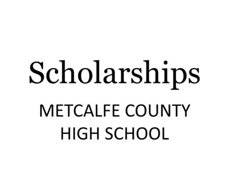 Scholarships METCALFE COUNTY HIGH SCHOOL. College Funding: Exploring The Options FAFSA - www.fafsa.gov Federal Loans and Grants ( Pell Grant, Stafford.