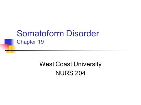 Somatoform Disorder Chapter 19 West Coast University NURS 204.