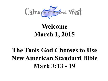 Welcome March 1, 2015 The Tools God Chooses to Use New American Standard Bible Mark 3:13 - 19.