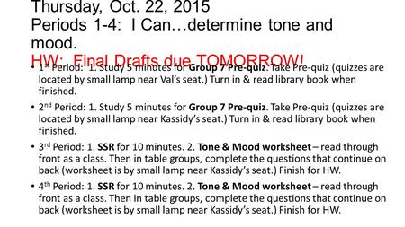Thursday, Oct. 22, 2015 Periods 1-4: I Can…determine tone and mood. HW: Final Drafts due TOMORROW! 1 st Period: 1. Study 5 minutes for Group 7 Pre-quiz.