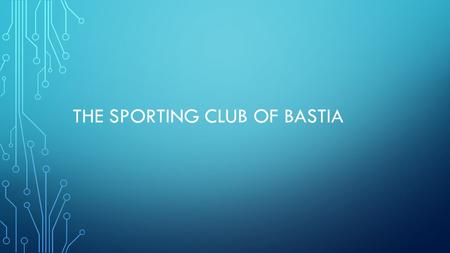 THE SPORTING CLUB OF BASTIA. THE SPORTING CLUB OF BASTIA IS A PROFESSIONAL CLUB, THEY PLAY IN THE FIRST DIVISION OF France (ligue 1). It is my favourite.