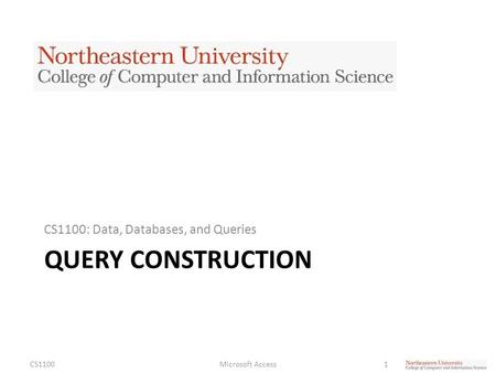 QUERY CONSTRUCTION CS1100: Data, Databases, and Queries CS1100Microsoft Access1.