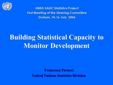 Building Statistical Capacity to Monitor Development Francesca Perucci United Nations Statistics Division UNSD-SADC Statistics Project First Meeting of.