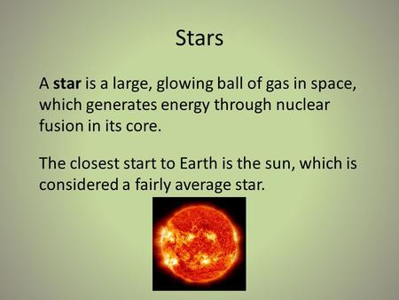 Stars A star is a large, glowing ball of gas in space, which generates energy through nuclear fusion in its core. The closest start to Earth is the sun,