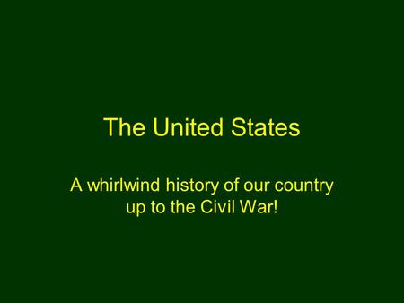 The United States A whirlwind history of our country up to the Civil War!