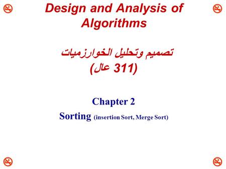  Design and Analysis of Algorithms تصميم وتحليل الخوارزميات (311 عال) Chapter 2 Sorting (insertion Sort, Merge Sort)