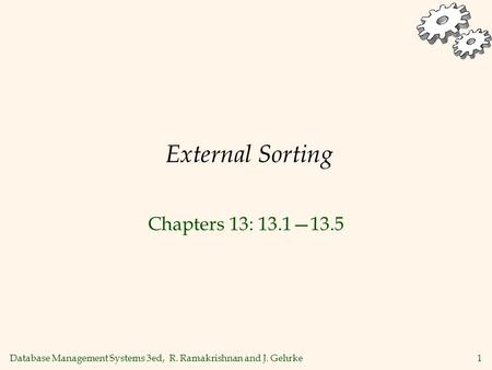 Database Management Systems 3ed, R. Ramakrishnan and J. Gehrke1 External Sorting Chapters 13: 13.1—13.5.