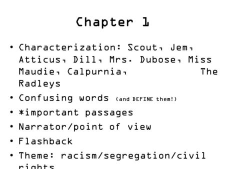 Chapter 1 Characterization: Scout, Jem, Atticus, Dill, Mrs. Dubose, Miss Maudie, Calpurnia, The Radleys Confusing words (and DEFINE them!) *important passages.
