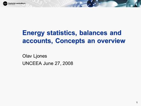 1 1 Energy statistics, balances and accounts, Concepts an overview Olav Ljones UNCEEA June 27, 2008.