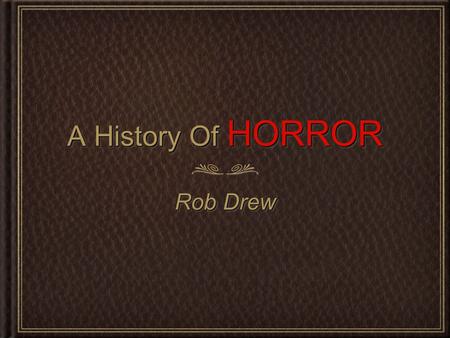 A History Of HORROR Rob Drew. The Early Days Of Horror... Before the concept of motion pictures was widely adopted in the late 1800s, people used to tell.