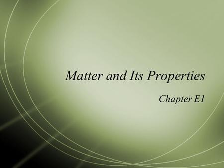 Matter and Its Properties Chapter E1. Matter and Physical Properties (E6)  All things are made up of __________, which is anything that has mass and.