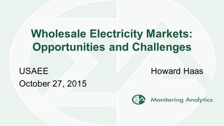 Wholesale Electricity Markets: Opportunities and Challenges Howard HaasUSAEE October 27, 2015.