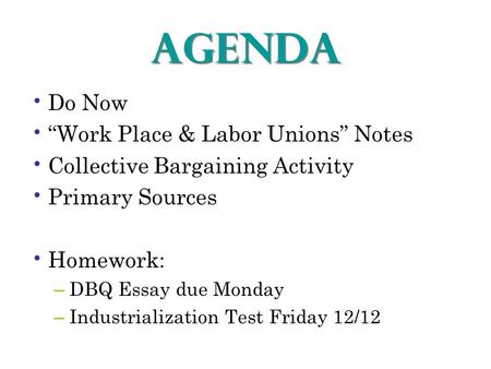 AGENDA Do Now “Work Place & Labor Unions” Notes Collective Bargaining Activity Primary Sources Homework: – DBQ Essay due Monday – Industrialization Test.