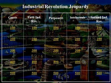 Causes First Ind. Rev. Potpourri Intellectuals Second Ind. Rev. 100 200 300 400 500 Industrial Revolution Jeopardy.