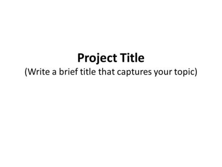 Project Title (Write a brief title that captures your topic)