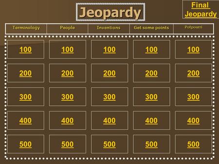 Jeopardy 100 200 100 200 300 400 500 300 400 500 100 200 300 400 500 100 200 300 400 500 100 200 300 400 500 TerminologyPeopleInventions Get some points.